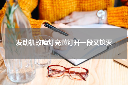 发动机故障灯亮黄灯开一段又熄灭