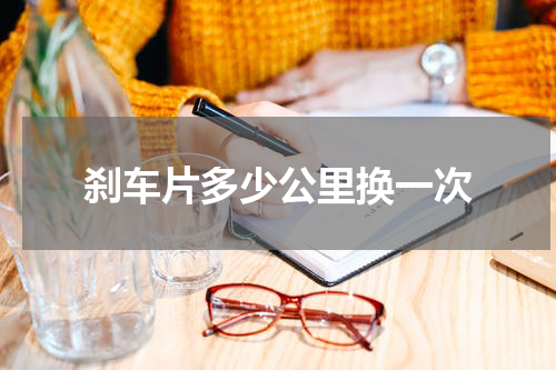 刹车片多少公里换一次