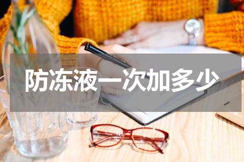 防冻液一次加多少