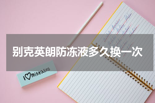 别克英朗防冻液多久换一次