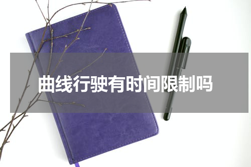 曲线行驶有时间限制吗
