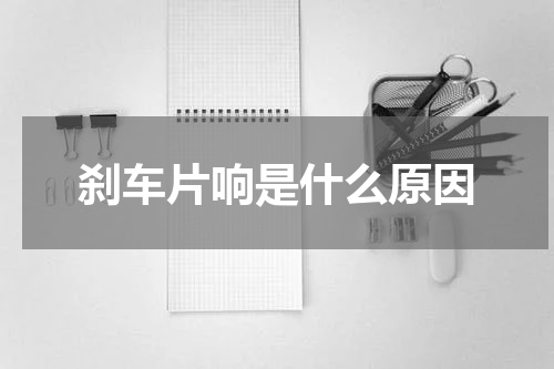 刹车片响是什么原因
