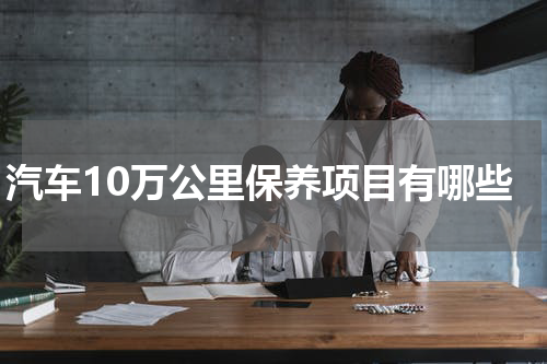 汽车10万公里保养项目有哪些