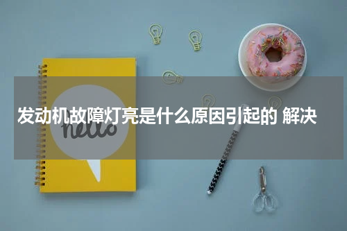 发动机故障灯亮是什么原因引起的 解决