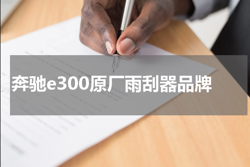 奔驰e300原厂雨刮器品牌
