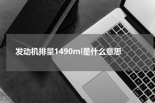 发动机排量1490ml是什么意思