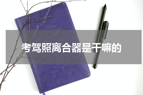考驾照离合器是干嘛的