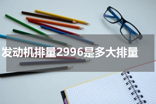 发动机排量2996是多大排量