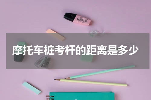 摩托车桩考杆的距离是多少