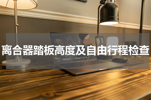 离合器踏板高度及自由行程检查