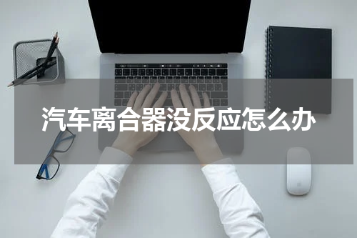 汽车离合器没反应怎么办
