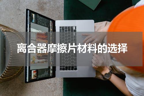 离合器摩擦片材料的选择