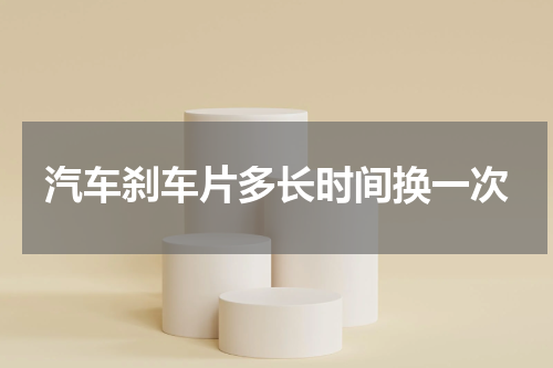汽车刹车片多长时间换一次
