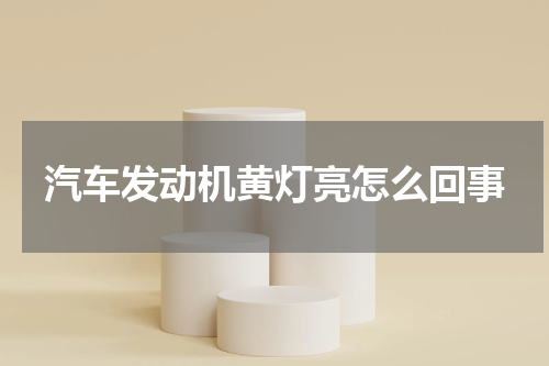 汽车发动机黄灯亮怎么回事