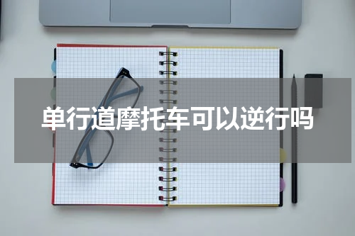 单行道摩托车可以逆行吗