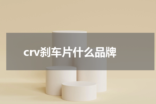 crv刹车片什么品牌