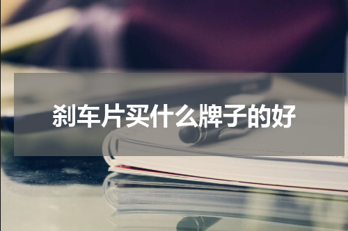 刹车片买什么牌子的好
