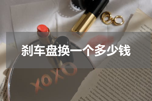 刹车盘换一个多少钱
