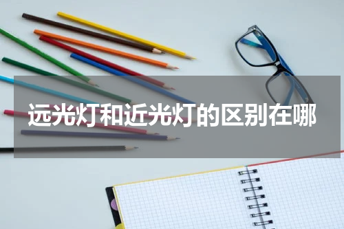 远光灯和近光灯的区别在哪
