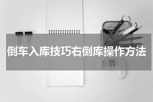 倒车入库技巧右倒库操作方法