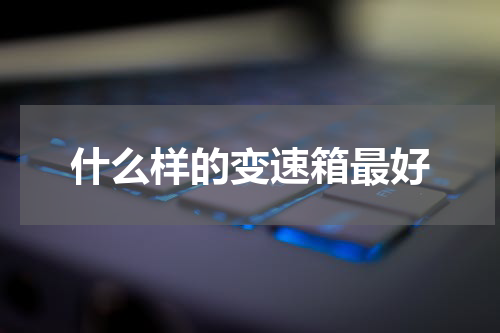 什么样的变速箱最好