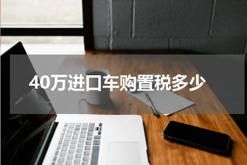 40万进口车购置税多少