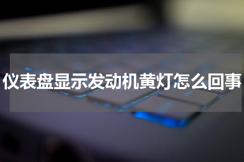 仪表盘显示发动机黄灯怎么回事