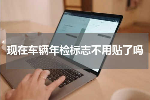 现在车辆年检标志不用贴了吗
