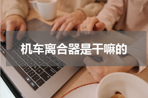 机车离合器是干嘛的