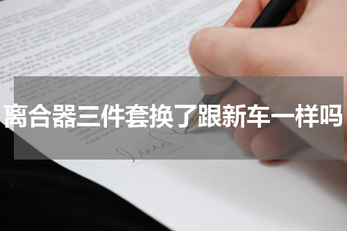 离合器三件套换了跟新车一样吗