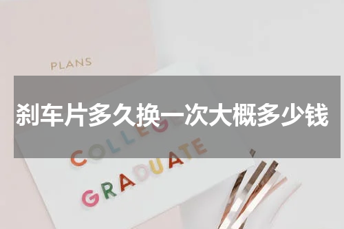刹车片多久换一次大概多少钱