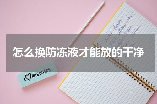 怎么换防冻液才能放的干净