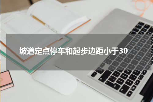 坡道定点停车和起步边距小于30