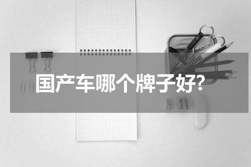 国产车哪个牌子好?
