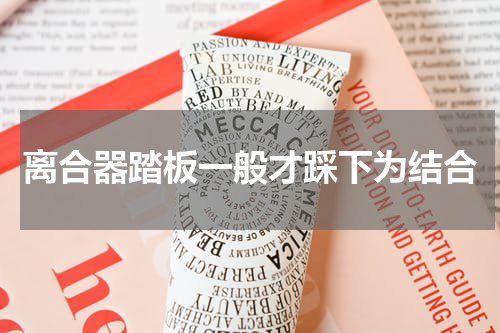 离合器踏板一般才踩下为结合