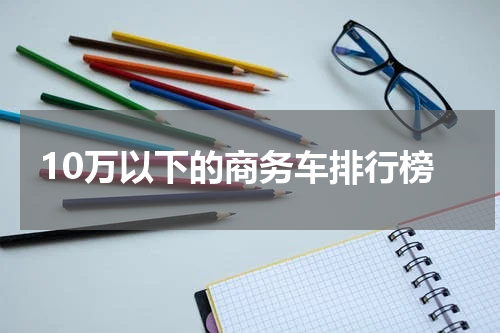 10万以下的商务车排行榜