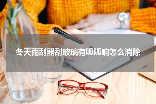 冬天雨刮器刮玻璃有呱呱响怎么消除