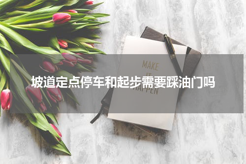 坡道定点停车和起步需要踩油门吗