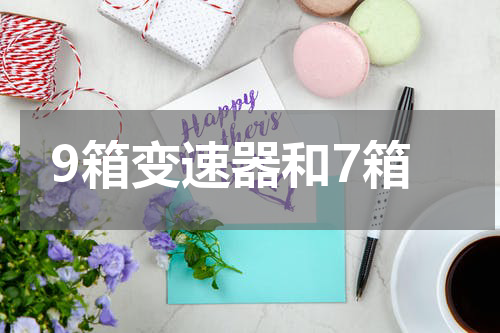 9箱变速器和7箱