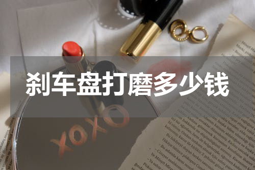 刹车盘打磨多少钱