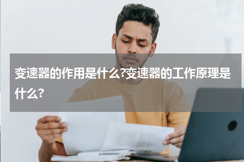 变速器的作用是什么?变速器的工作原理是什么?
