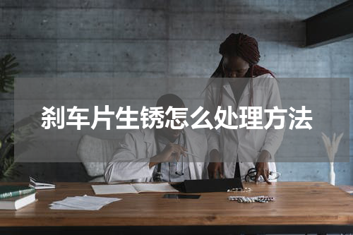 刹车片生锈怎么处理方法
