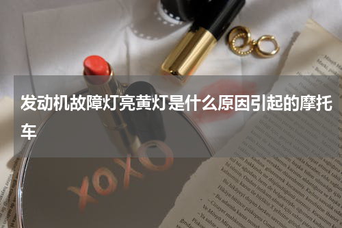 发动机故障灯亮黄灯是什么原因引起的摩托车