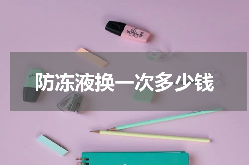 防冻液换一次多少钱