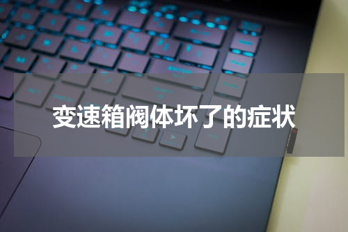 变速箱阀体坏了的症状