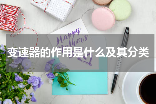 变速器的作用是什么及其分类