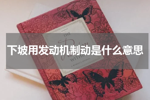 下坡用发动机制动是什么意思