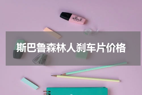 斯巴鲁森林人刹车片价格