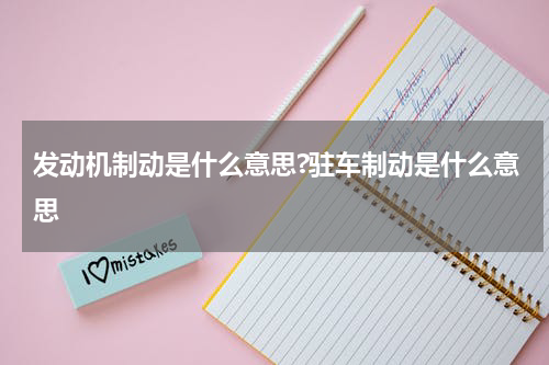 发动机制动是什么意思?驻车制动是什么意思