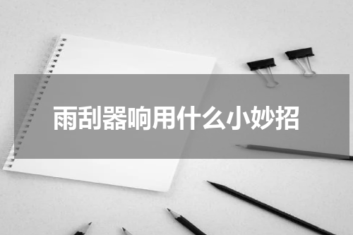 雨刮器响用什么小妙招